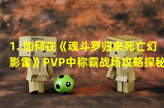 1. 如何在《魂斗罗归来死亡幻影雷》PVP中称霸战场攻略探秘(高级技巧)